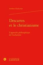 Couverture du livre « Descartes et le christianisme ; l'approche philosophique de l'eucharistie » de Aurelien Chukurian aux éditions Classiques Garnier