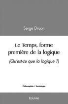 Couverture du livre « Le temps, forme premiere de la logique » de Serge Druon aux éditions Edilivre