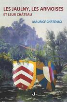 Couverture du livre « LES JAULNY, LES ARMOISES ET LEUR CHÂTEAU » de Maurice Châteaux aux éditions Jalon