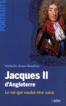 Couverture du livre « Jacques II d'Angleterre ; le roi qui voulut être saint » de Nathalie Genet-Rouffiac aux éditions Belin