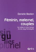 Couverture du livre « Féminin, maternel, couples ; la valse à trois temps d'une psychanalyste » de Danielle Bastien aux éditions Eres