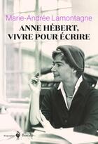 Couverture du livre « Anne Hébert, vivre pour écrire » de Marie-Andree Lamontagne aux éditions Boreal