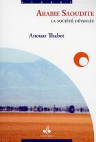 Couverture du livre « Arabie Saoudite ; la société dévoilée » de Anouar Thabet aux éditions Albouraq