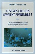 Couverture du livre « Et si mes cellules savaient apprendre ? de la mémoire cellulaire à l'intelligence cellulaire » de Michel Larroche aux éditions Guy Trédaniel