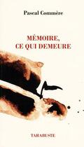 Couverture du livre « Mémoire, ce qui demeure » de Pascal Commere aux éditions Tarabuste