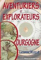 Couverture du livre « Aventuriers et explorateurs bourguignons » de Lucienne Delille aux éditions L'escargot Savant
