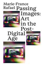 Couverture du livre « Passing images : art in the post-digital age » de Marie-France Rafael aux éditions Floating Opera Press