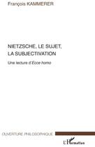 Couverture du livre « Nietzsche, le sujet, la sujectivation ; une lecture d'Ecce Homo » de Francois Kammerer aux éditions L'harmattan