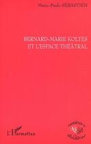 Couverture du livre « BERNARD-MARIE KOLTES ET L'ESPACE THÉÂTRAL » de Marie-Paule Sébastien aux éditions Editions L'harmattan