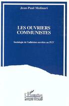 Couverture du livre « Les ouvriers communistes - sociologie de l'adhesion ouvriere au pcf » de Jean-Paul Molinari aux éditions Editions L'harmattan