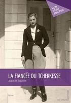 Couverture du livre « La fiancée du Tcherkesse » de Jacques De Fouquiere aux éditions Mon Petit Editeur