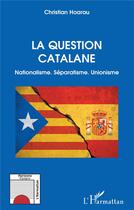 Couverture du livre « La question catalane : nationalisme, séparatisme, unionisme » de Christian Hoarau aux éditions L'harmattan