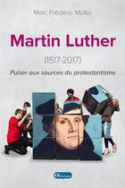Couverture du livre « Martin luther (1517-2017) puiser aux sources de la reforme » de Marc Frederic Muller aux éditions Olivetan