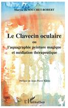 Couverture du livre « LE CLAVECIN OCULAIRE ou l'aquagraphie peinture magique et médiation thérapeutique » de Du Souchet-Robert M. aux éditions L'harmattan