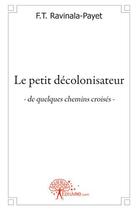 Couverture du livre « Le petit décolonisateur, de quelques chemins croisés » de F.T. Ravinala-Payet aux éditions Edilivre