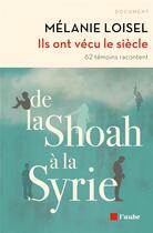 Couverture du livre « Ils ont vécu le siècle ; de la Shoah à la Syrie ; 62 témoins racontent » de Melanie Loisel aux éditions Editions De L'aube