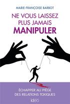 Couverture du livre « Ne vous laissez plus jamais manipuler » de Marie-Francoise Barbot aux éditions Ideo