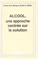 Couverture du livre « Alcool, une approche centrée sur la solution » de Insoo Kim Berg et Scott D. Miller aux éditions Satas