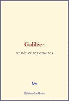 Couverture du livre « Galilée: sa vie et ses oeuvres » de Bertrand J. et Libi G. aux éditions Le Mono
