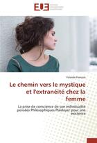 Couverture du livre « Le chemin vers le mystique et l'extranéité chez la femme ; la prise de conscience de son individualité, pensées philosophiques, plaidoyer pour une existence » de Francois Yolande aux éditions Editions Universitaires Europeennes