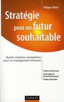 Couverture du livre « Stratégie pour un futur souhaitable ; quatre créations exemplaires pour un management innovant » de Philippe Lukacs aux éditions Dunod