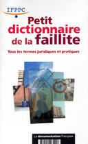 Couverture du livre « Petit dictionnaire de la faillite ; tous les termes juridiques et pratiques » de  aux éditions Documentation Francaise