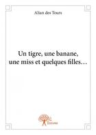 Couverture du livre « Un tigre, une banane, une miss et quelques filles... » de Alian Des Tours aux éditions Edilivre