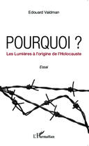 Couverture du livre « Pourquoi ? les lumières à l'origine de l'holocauste » de Edouard Valdman aux éditions Editions L'harmattan