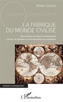 Couverture du livre « La fabrique du monde civilisé ; étude critique de l'histoire contemporaine à travers la civilisation et la domestication des populations » de Walter Gerbin aux éditions L'harmattan