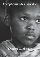 Couverture du livre « Cacophonies des voix d'Ici » de Charles Gueboguo aux éditions Le Lys Bleu