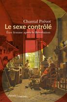 Couverture du livre « Le sexe contrôlé : Être femme après la Révolution » de Chantal Prevot aux éditions Passes Composes
