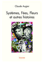 Couverture du livre « Systemes, fees, fleurs et autres histoires » de Augier Claude aux éditions Editions Edilivre