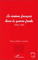 Couverture du livre « Le cinéma français dans la guerre froide, 1946-1956 » de Patricia Hubert-Lacombe aux éditions L'harmattan