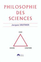 Couverture du livre « Philosophie des sciences - dicere, esse, cogitare » de Jacques Vauthier aux éditions Eska