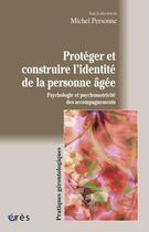 Couverture du livre « Protéger et construire l'identité de la personne âgée ; psychologie et psychomotricité des accompagnements » de Michel Personne aux éditions Eres