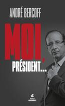 Couverture du livre « Moi, Président... » de André Bercoff aux éditions First
