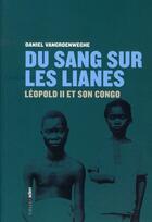 Couverture du livre « Du sang sur les lianes ; Léopold II et son Congo » de Daniel Vangroenweghe aux éditions Aden Belgique