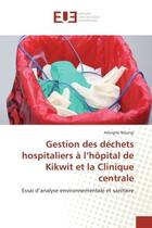 Couverture du livre « Gestion des dechets hospitaliers A l'hOpital de Kikwit et la Clinique centrale : Essai d'analyse environnementale et sanitaire » de Adingite Ndungi aux éditions Editions Universitaires Europeennes