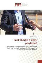 Couverture du livre « Fact-checké à demi pardonné : Analyse de l'avènement du fact-checking en tant que nouvelle pratique légitime dans le champ journa » de Amaury Bisiaux aux éditions Editions Universitaires Europeennes