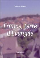 Couverture du livre « France, terre d'évangile » de Francois Lancon aux éditions Bookelis