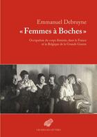 Couverture du livre « Femmes à boches ; occupation du corps féminin, dans la France et la Belgique de la Grande Guerre » de Emmanuel Debruyne aux éditions Les Belles Lettres Editions