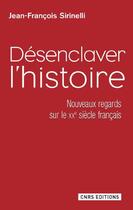 Couverture du livre « Désenclaver l'histoire ; nouveaux regards sur le XXe siècle français » de Jean-Francois Sirinelli aux éditions Cnrs Editions