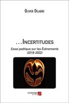 Couverture du livre « ...Incertitudes : Essai poétique sur les Événements (2018-2022) » de Olivier Delabre aux éditions Editions Du Net