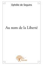 Couverture du livre « Au nom de la liberté » de Ophelie De Seguins aux éditions Edilivre