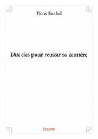 Couverture du livre « Dix clés pour réussir sa carrière » de Pierre Ferchal aux éditions Edilivre