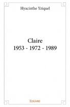 Couverture du livre « Claire 1953 - 1972 - 1989 » de Hyacinthe Yziquel aux éditions Edilivre