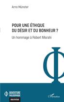 Couverture du livre « Pour une éthique du désir et du bonheur ? : Un hommage à Robert Misrahi » de Arno Munster aux éditions L'harmattan