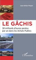 Couverture du livre « Le gâchis ; 30 milliards d'euros perdus par an dans les achats publics » de Jean-Arthur Pincon aux éditions L'harmattan