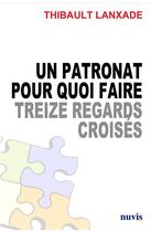 Couverture du livre « Un patronat pour quoi faire ; treize regards croisés » de Thibaud Lanxade aux éditions Nuvis