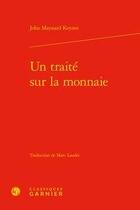 Couverture du livre « Un traité sur la monnaie » de John Maynard Keynes aux éditions Classiques Garnier